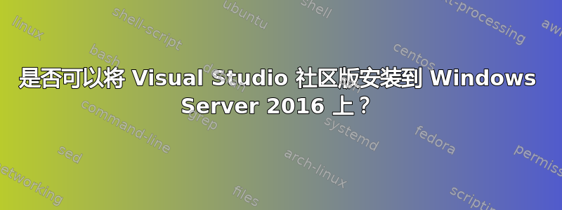 是否可以将 Visual Studio 社区版安装到 Windows Server 2016 上？