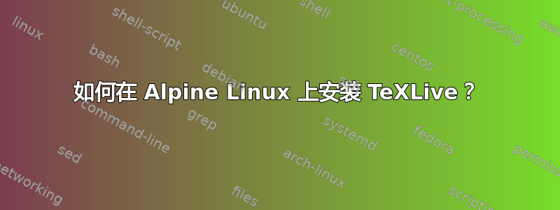 如何在 Alpine Linux 上安装 TeXLive？