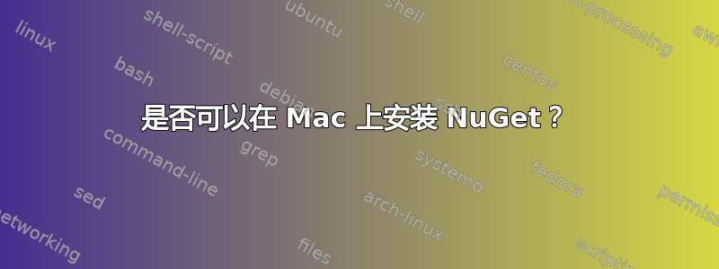 是否可以在 Mac 上安装 NuGet？