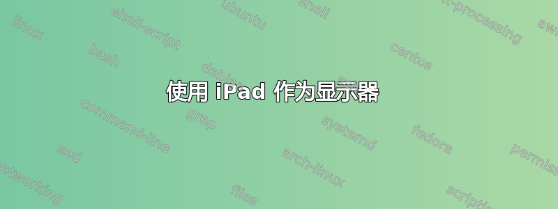 使用 iPad 作为显示器 