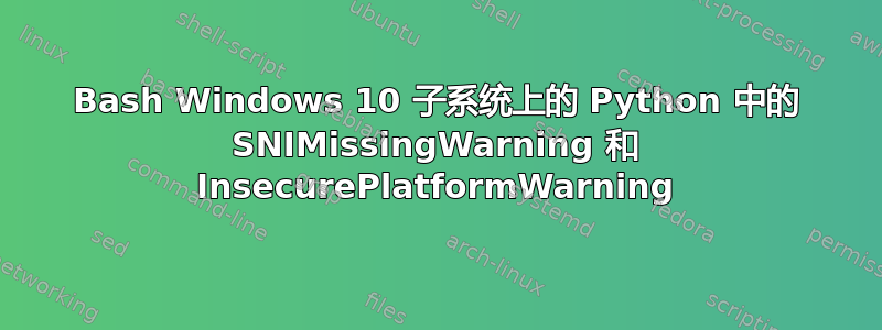 Bash Windows 10 子系统上的 Python 中的 SNIMissingWarning 和 InsecurePlatformWarning