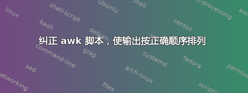 纠正 awk 脚本，使输出按正确顺序排列