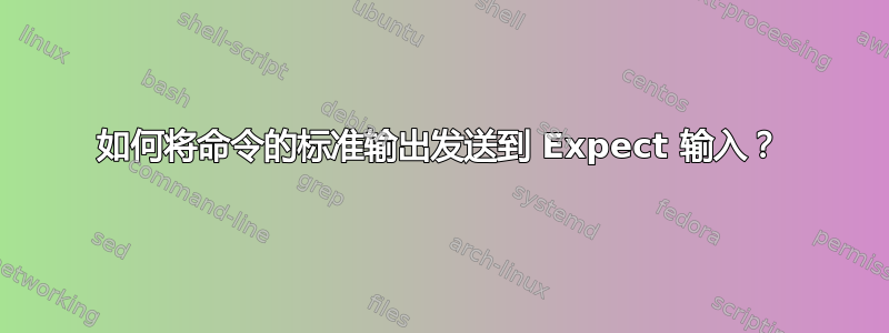 如何将命令的标准输出发送到 Expect 输入？