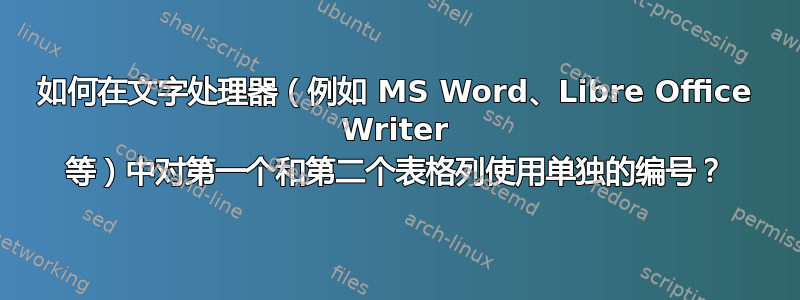 如何在文字处理器（例如 MS Word、Libre Office Writer 等）中对第一个和第二个表格列使用单独的编号？