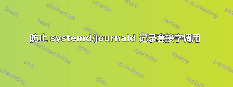 防止 systemd/journald 记录套接字调用