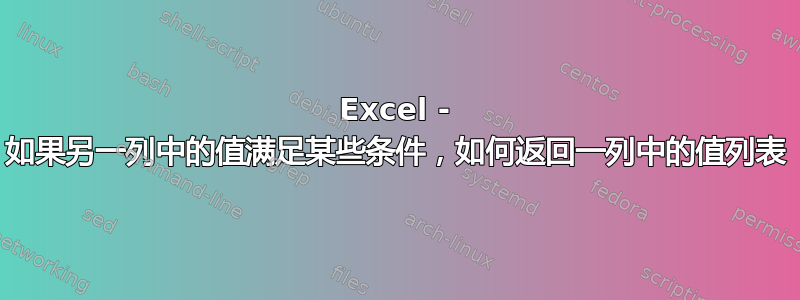 Excel - 如果另一列中的值满足某些条件，如何返回一列中的值列表