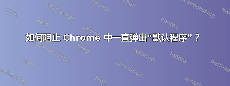 如何阻止 Chrome 中一直弹出“默认程序”？