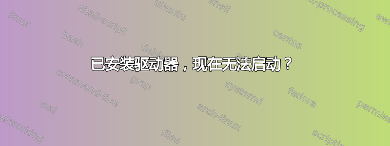 已安装驱动器，现在无法启动？