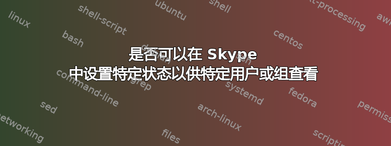 是否可以在 Skype 中设置特定状态以供特定用户或组查看