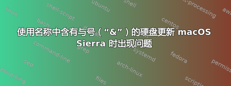 使用名称中含有与号（“&”）的硬盘更新 macOS Sierra 时出现问题