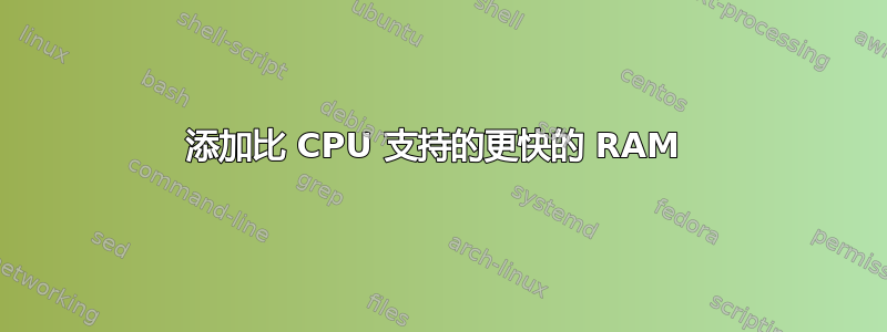 添加比 CPU 支持的更快的 RAM 