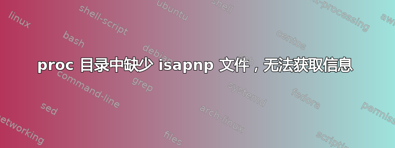 proc 目录中缺少 isapnp 文件，无法获取信息