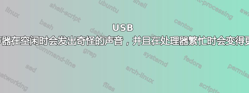 USB 扬声器在空闲时会发出奇怪的声音，并且在处理器繁忙时会变得更糟 