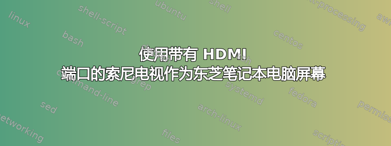 使用带有 HDMI 端口的索尼电视作为东芝笔记本电脑屏幕