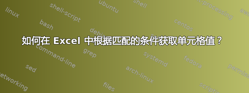 如何在 Excel 中根据匹配的条件获取单元格值？