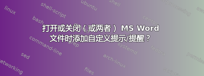 打开或关闭（或两者） MS Word 文件时添加自定义提示/提醒？