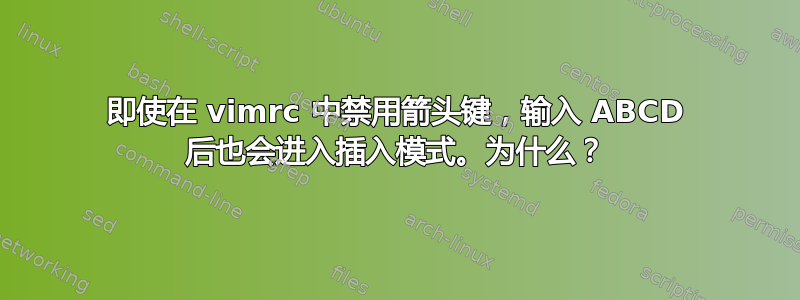 即使在 vimrc 中禁用箭头键，输入 ABCD 后也会进入插入模式。为什么？