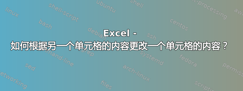 Excel - 如何根据另一个单元格的内容更改一个单元格的内容？