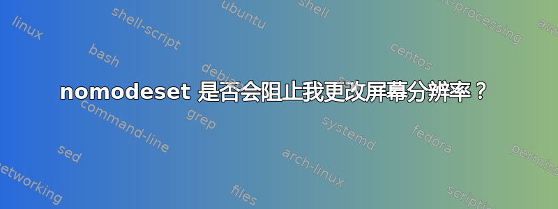 nomodeset 是否会阻止我更改屏幕分辨率？