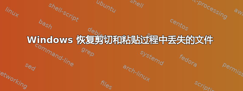 Windows 恢复剪切和粘贴过程中丢失的文件