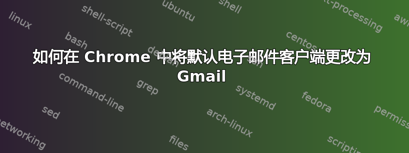 如何在 Chrome 中将默认电子邮件客户端更改为 Gmail