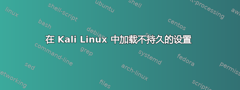 在 Kali Linux 中加载不持久的设置
