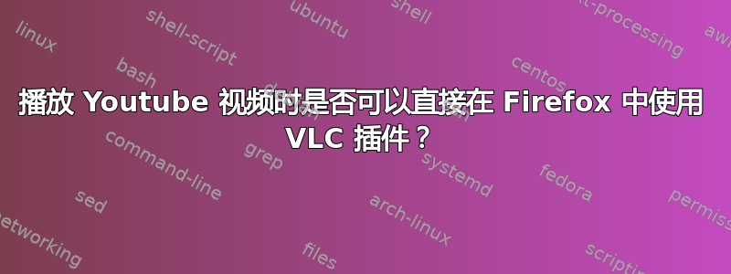 播放 Youtube 视频时是否可以直接在 Firefox 中使用 VLC 插件？