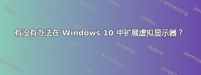 有没有办法在 Windows 10 中扩展虚拟显示器？