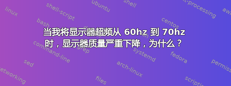 当我将显示器超频从 60hz 到 70hz 时，显示器质量严重下降，为什么？