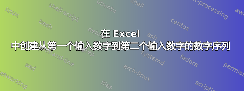 在 Excel 中创建从第一个输入数字到第二个输入数字的数字序列