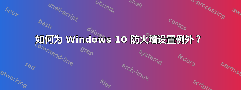 如何为 Windows 10 防火墙设置例外？