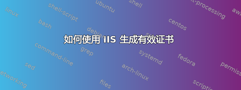 如何使用 IIS 生成有效证书