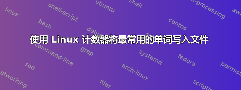 使用 Linux 计数器将最常用的单词写入文件