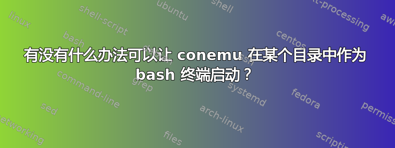 有没有什么办法可以让 conemu 在某个目录中作为 bash 终端启动？