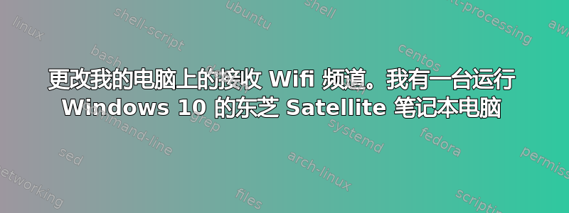 更改我的电脑上的接收 Wifi 频道。我有一台运行 Windows 10 的东芝 Satellite 笔记本电脑