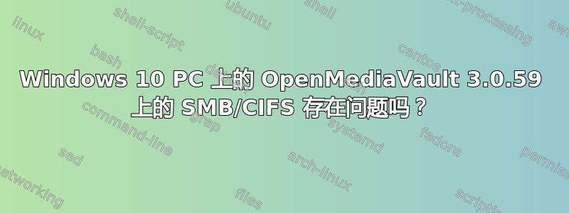 Windows 10 PC 上的 OpenMediaVault 3.0.59 上的 SMB/CIFS 存在问题吗？