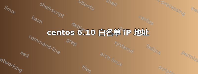 centos 6.10 白名单 IP 地址