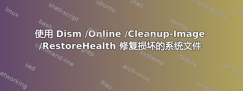 使用 Dism /Online /Cleanup-Image /RestoreHealth 修复损坏的系统文件