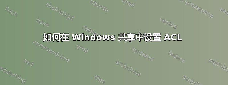 如何在 Windows 共享中设置 ACL