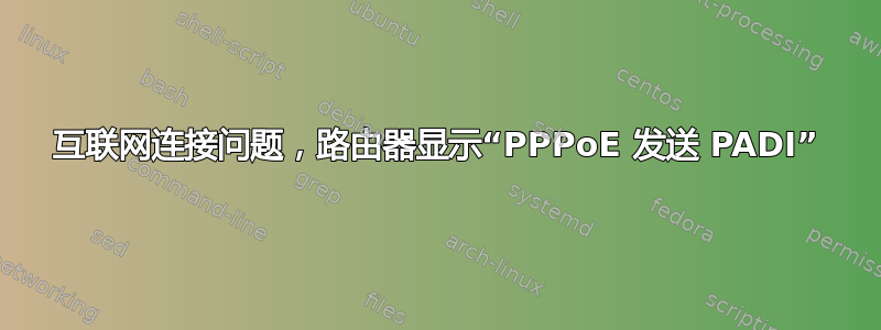 互联网连接问题，路由器显示“PPPoE 发送 PADI”