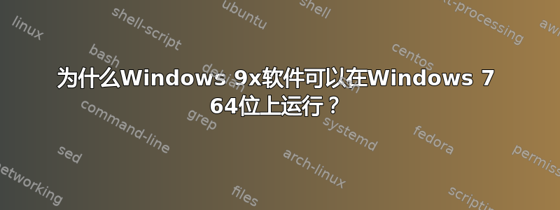 为什么Windows 9x软件可以在Windows 7 64位上运行？
