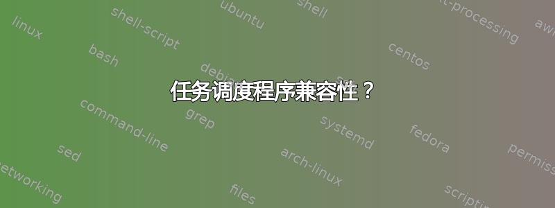 任务调度程序兼容性？