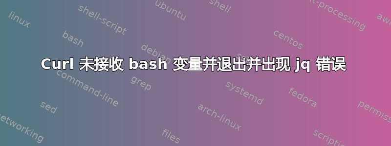 Curl 未接收 bash 变量并退出并出现 jq 错误