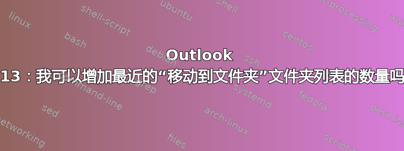 Outlook 2013：我可以增加最近的“移动到文件夹”文件夹列表的数量吗？