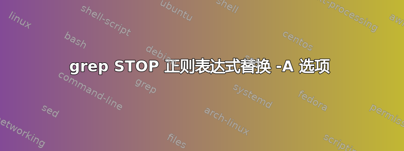 grep STOP 正则表达式替换 -A 选项