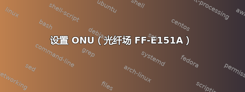 设置 ONU（光纤场 FF-E151A）