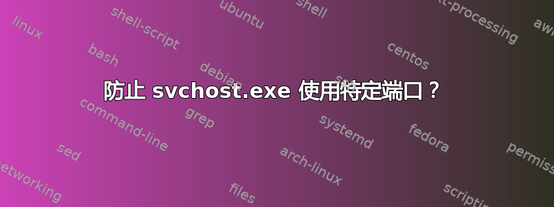 防止 svchost.exe 使用特定端口？