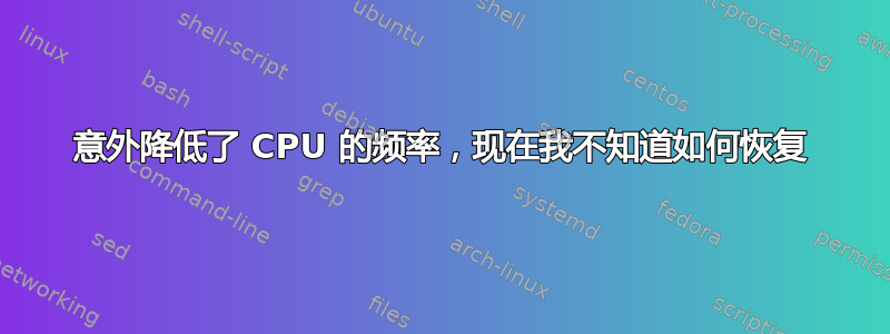 意外降低了 CPU 的频率，现在我不知道如何恢复