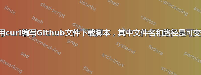 使用curl编写Github文件下载脚本，其中文件名和路径是可变的