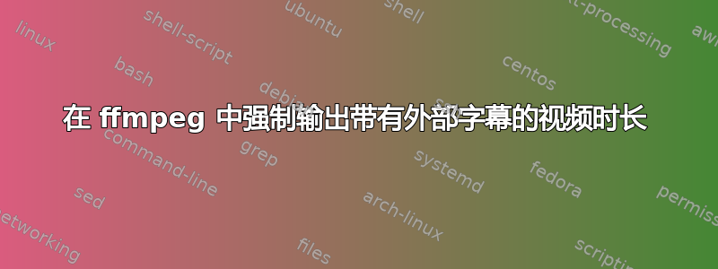 在 ffmpeg 中强制输出带有外部字幕的视频时长